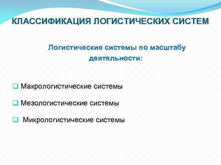 КЛАССИФИКАЦИЯ ЛОГИСТИЧЕСКИХ СИСТЕМ Логистические системы по масштабу деятельности: q Макрологистические системы q Мезологистические системы