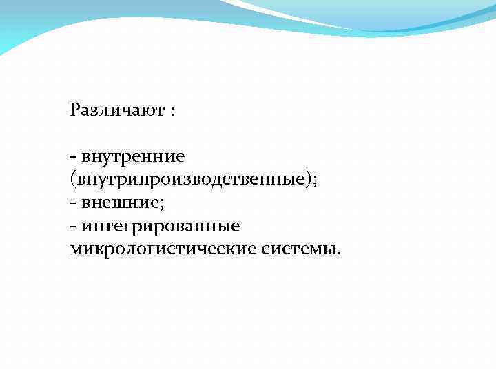 Различают : внутренние (внутрипроизводственные); внешние; интегрированные микрологистические системы. 