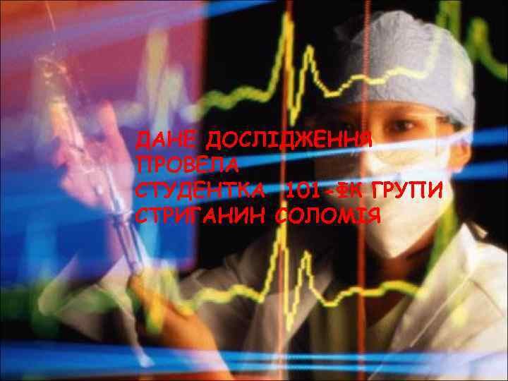 ДАНЕ ДОСЛІДЖЕННЯ ПРОВЕЛА СТУДЕНТКА 101 -ФК ГРУПИ СТРИГАНИН СОЛОМІЯ 