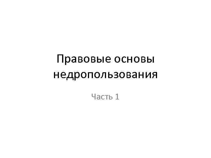 Правовые основы недропользования Часть 1 
