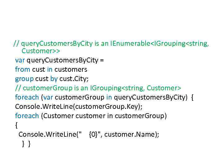 // query. Customers. By. City is an IEnumerable<IGrouping<string, Customer>> var query. Customers. By. City