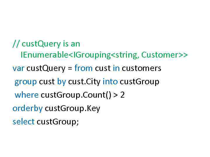 // cust. Query is an IEnumerable<IGrouping<string, Customer>> var cust. Query = from cust in