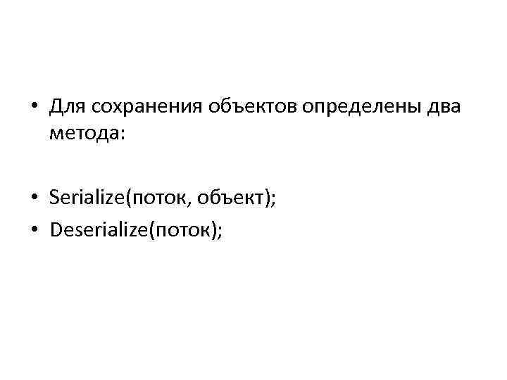  • Для сохранения объектов определены два метода: • Serialize(поток, объект); • Deserialize(поток); 