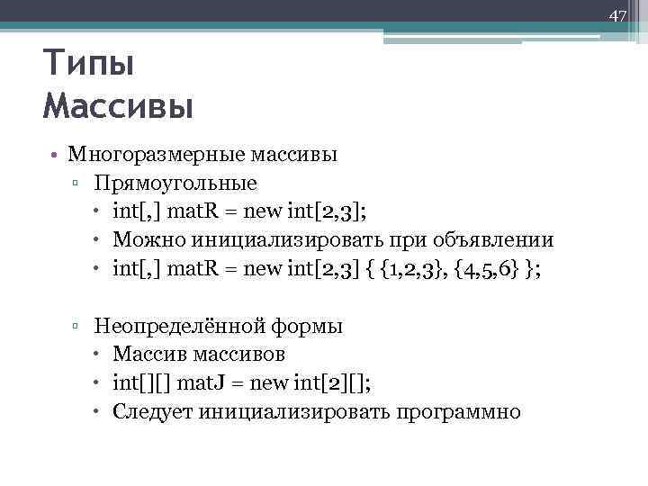 47 Типы Массивы • Многоразмерные массивы ▫ Прямоугольные int[, ] mat. R = new