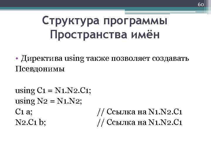 60 Структура программы Пространства имён • Директива using также позволяет создавать Псевдонимы using C