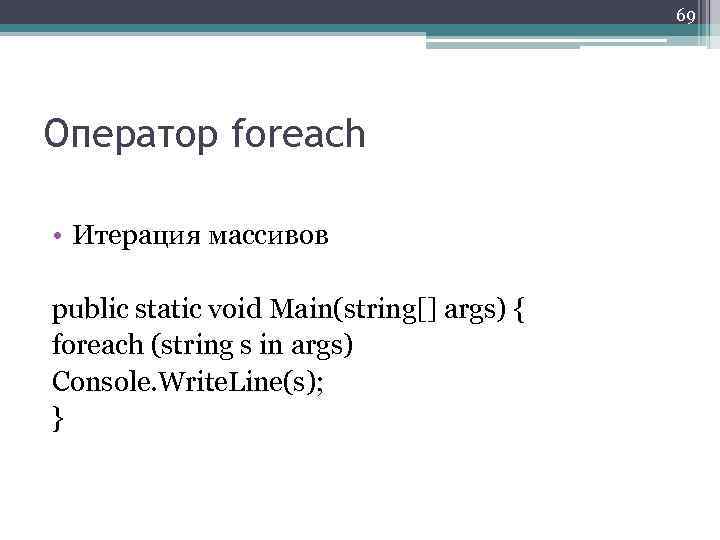 69 Оператор foreach • Итерация массивов public static void Main(string[] args) { foreach (string