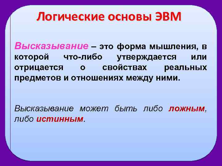 Логические основы ЭВМ Высказывание – это форма мышления, в которой что-либо утверждается или отрицается