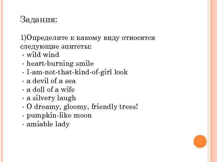 Задания: 1)Определите к какому виду относятся следующие эпитеты: - wild wind - heart-burning smile