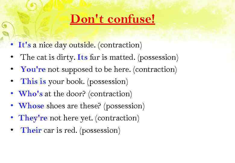 Don't confuse! • • It's a nice day outside. (contraction) The cat is dirty.