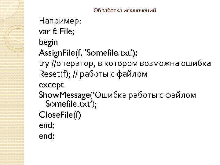 Обработка исключений Например: var f: File; begin Assign. File(f, 'Somefile. txt'); try //оператор, в