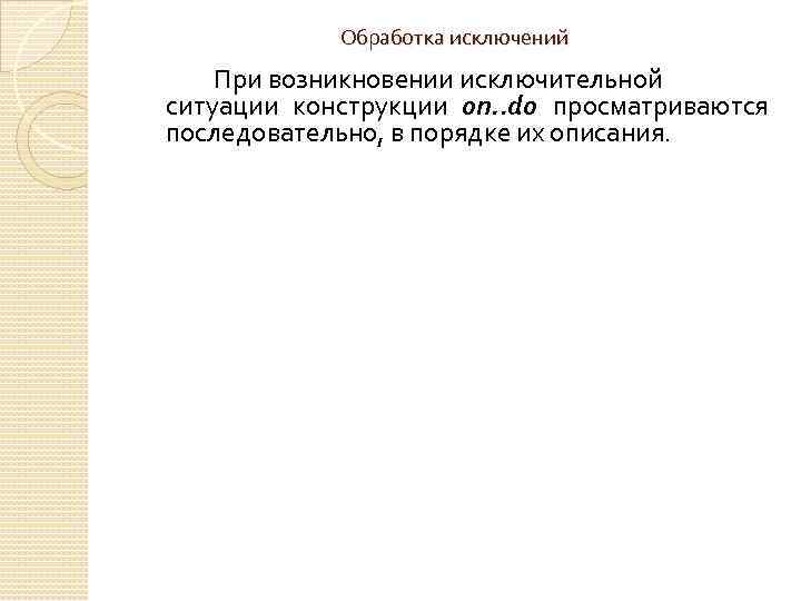 Обработка исключений При возникновении исключительной ситуации конструкции on. . do просматриваются последовательно, в порядке