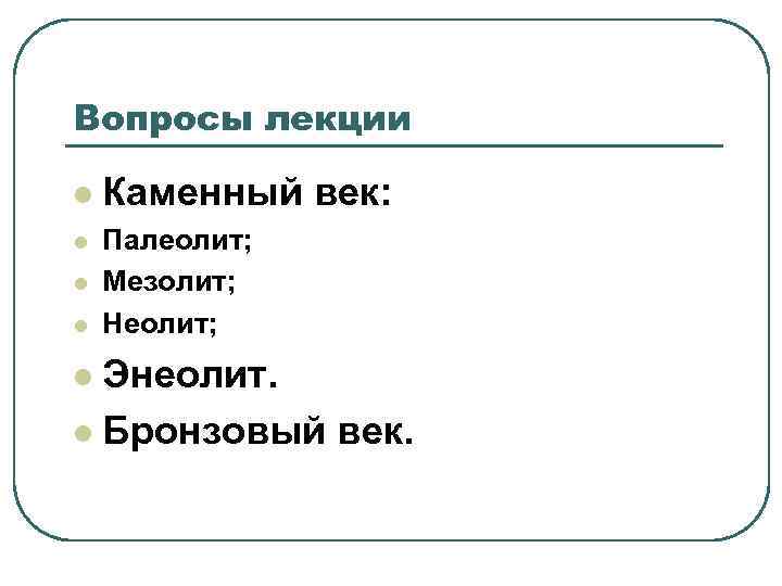 Вопросы лекции l Каменный век: l Палеолит; Мезолит; Неолит; l l Энеолит. l Бронзовый