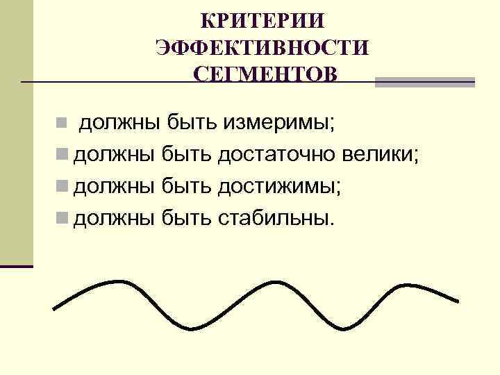 КРИТЕРИИ ЭФФЕКТИВНОСТИ СЕГМЕНТОВ должны быть измеримы; n должны быть достаточно велики; n должны быть