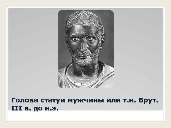 Голова статуи мужчины или т. н. Брут. III в. до н. э. 