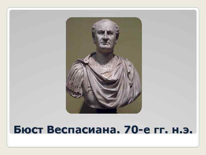 Бюст Веспасиана. 70 -е гг. н. э. 