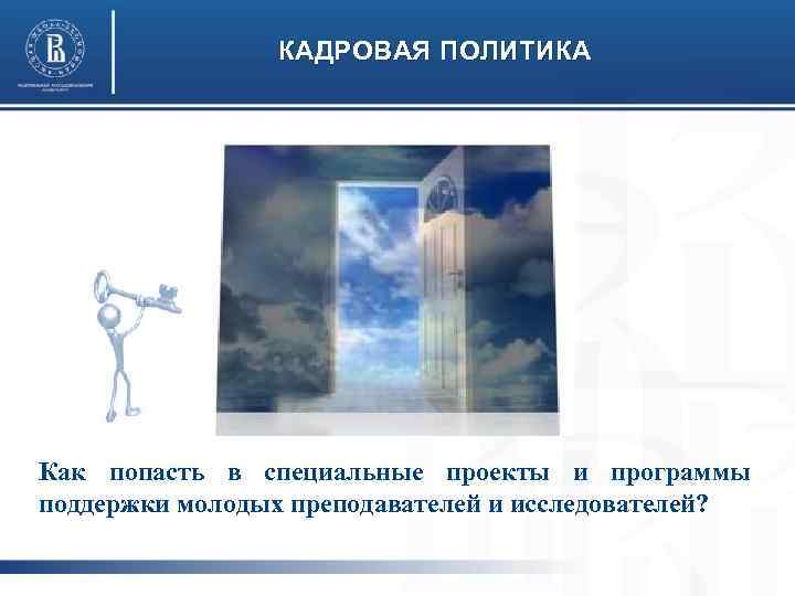 КАДРОВАЯ ПОЛИТИКА Как попасть в специальные проекты и программы поддержки молодых преподавателей и исследователей?