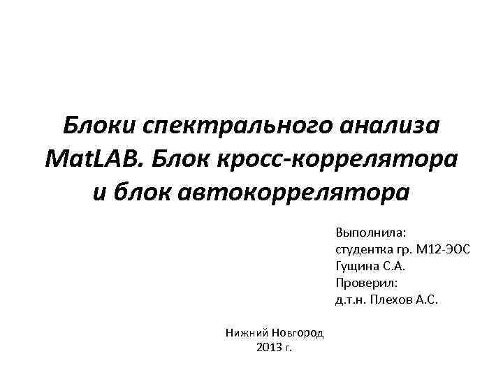 Блоки спектрального анализа Mat. LAB. Блок кросс-коррелятора и блок автокоррелятора Выполнила: студентка гр. М