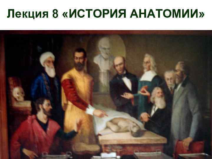Лекция 8 «ИСТОРИЯ АНАТОМИИ» 1 