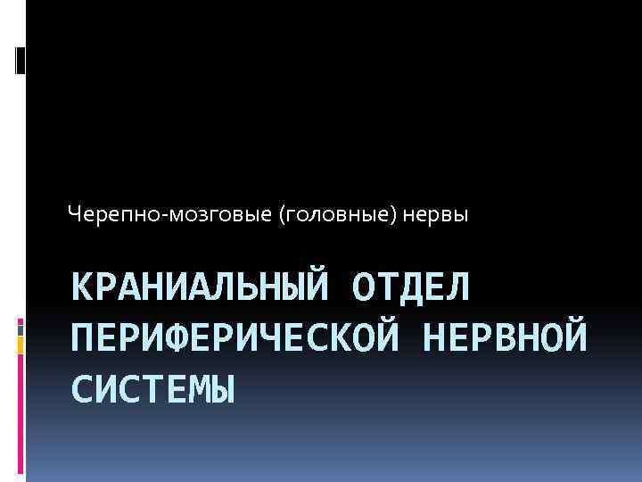 Черепно-мозговые (головные) нервы КРАНИАЛЬНЫЙ ОТДЕЛ ПЕРИФЕРИЧЕСКОЙ НЕРВНОЙ СИСТЕМЫ 