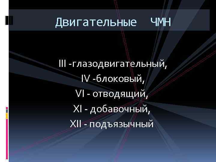 Двигательные ЧМН III -глазодвигательный, IV -блоковый, VI - отводящий, XI - добавочный, XII -