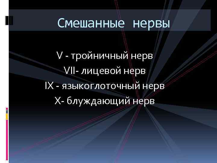 Смешанные нервы V - тройничный нерв VII- лицевой нерв IX - языкоглоточный нерв X-