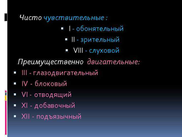 Чисто чувствительные : I - обонятельный II - зрительный VIII - слуховой Преимущественно двигательные: