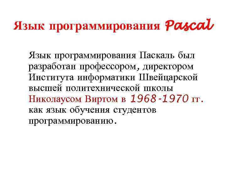 Язык программирования Pascal Язык программирования Паскаль был разработан профессором, директором Института информатики Швейцарской высшей
