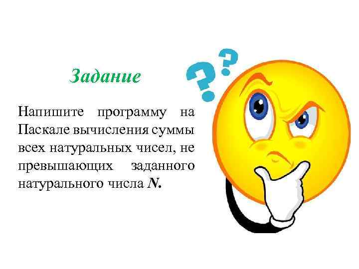 Задание Напишите программу на Паскале вычисления суммы всех натуральных чисел, не превышающих заданного натурального
