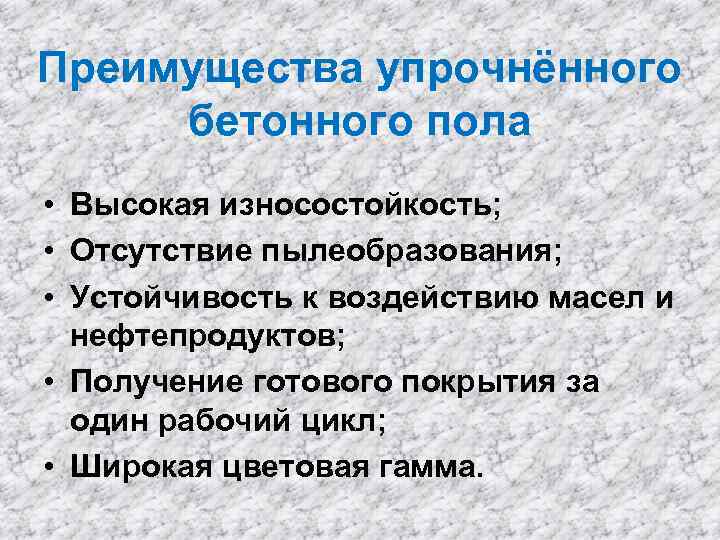 Преимущества упрочнённого бетонного пола • Высокая износостойкость; • Отсутствие пылеобразования; • Устойчивость к воздействию