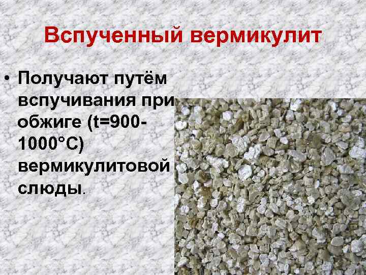 Вспученный вермикулит • Получают путём вспучивания при обжиге (t=9001000°С) вермикулитовой слюды. 