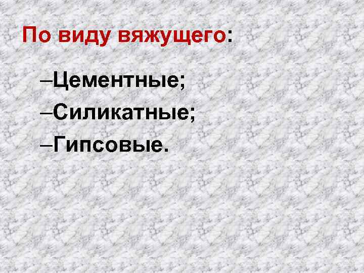 По виду вяжущего: –Цементные; –Силикатные; –Гипсовые. 