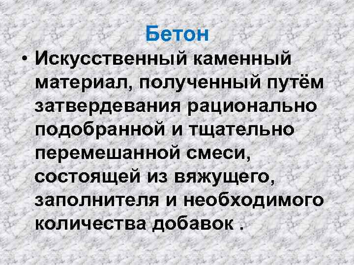 Бетон • Искусственный каменный материал, полученный путём затвердевания рационально подобранной и тщательно перемешанной смеси,