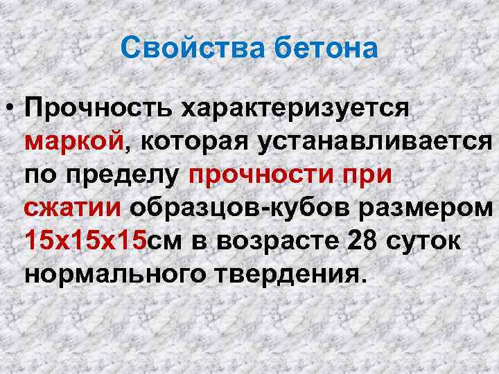 Свойства бетона • Прочность характеризуется маркой, которая устанавливается по пределу прочности при сжатии образцов-кубов