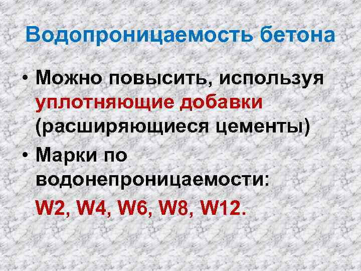 Водопроницаемость бетона • Можно повысить, используя уплотняющие добавки (расширяющиеся цементы) • Марки по водонепроницаемости:
