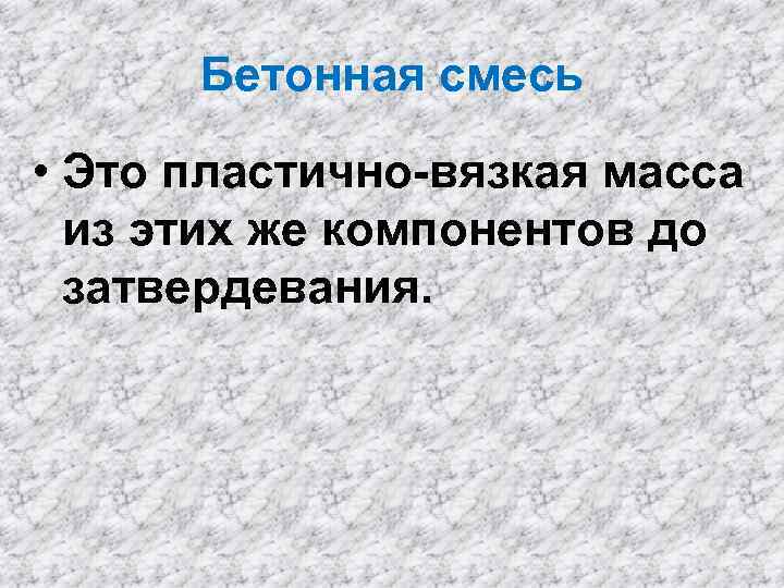 Бетонная смесь • Это пластично-вязкая масса из этих же компонентов до затвердевания. 