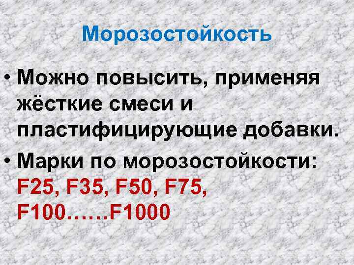Морозостойкость • Можно повысить, применяя жёсткие смеси и пластифицирующие добавки. • Марки по морозостойкости: