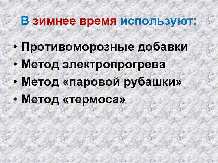 В зимнее время используют: • • Противоморозные добавки Метод электропрогрева Метод «паровой рубашки» Метод