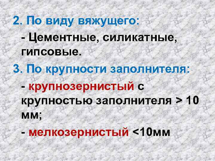 2. По виду вяжущего: - Цементные, силикатные, гипсовые. 3. По крупности заполнителя: - крупнозернистый