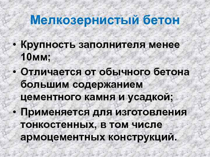 Мелкозернистый бетон • Крупность заполнителя менее 10 мм; • Отличается от обычного бетона большим