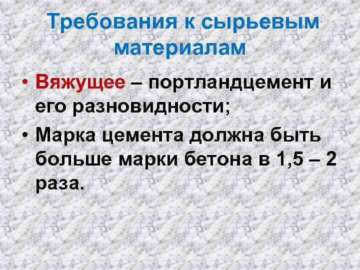 Требования к сырьевым материалам • Вяжущее – портландцемент и его разновидности; • Марка цемента