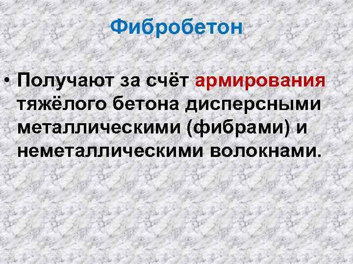 Фибробетон • Получают за счёт армирования тяжёлого бетона дисперсными металлическими (фибрами) и неметаллическими волокнами.