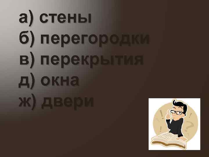 а) стены б) перегородки в) перекрытия д) окна ж) двери 