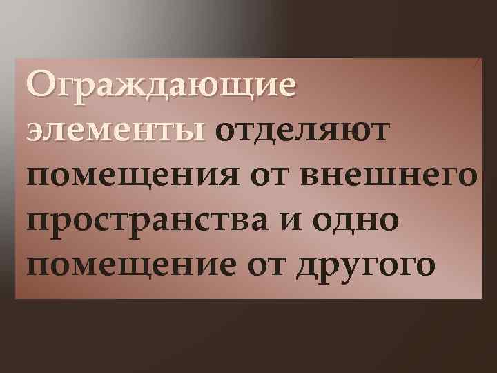 Ограждающие элементы отделяют помещения от внешнего пространства и одно помещение от другого 