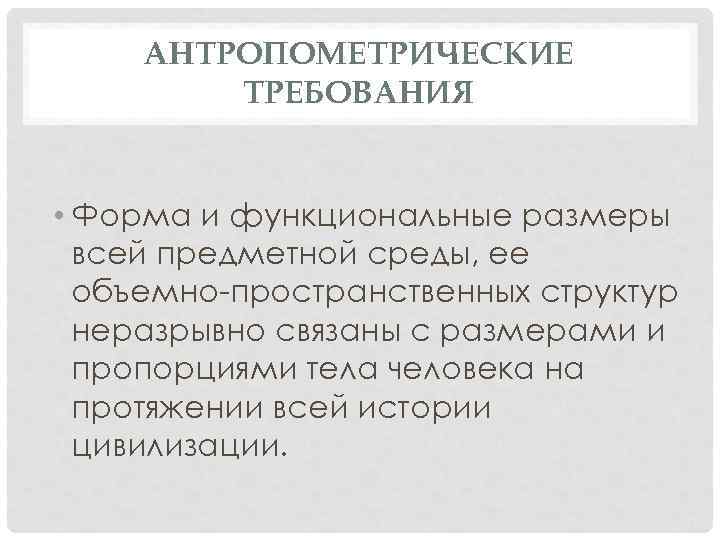 АНТРОПОМЕТРИЧЕСКИЕ ТРЕБОВАНИЯ • Форма и функциональные размеры всей предметной среды, ее объемно-пространственных структур неразрывно