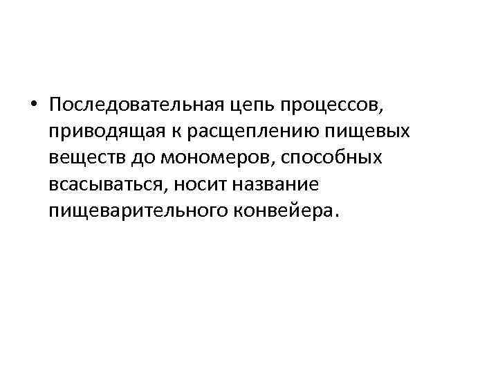  • Последовательная цепь процессов, приводящая к расщеплению пищевых веществ до мономеров, способных всасываться,