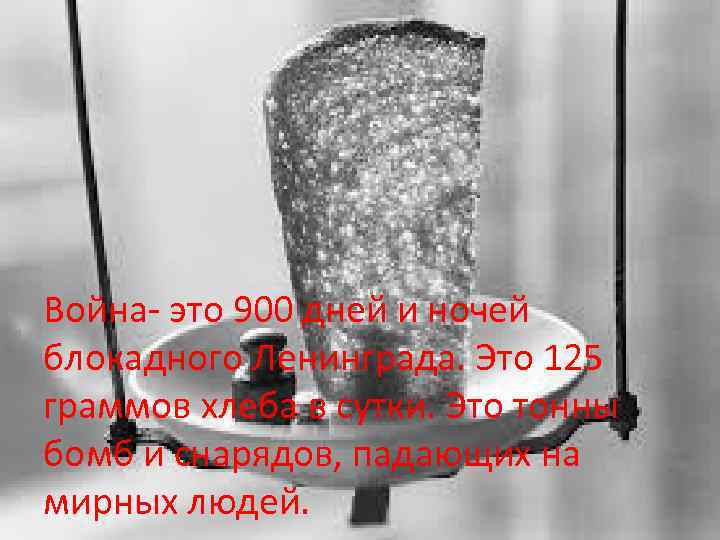 Война- это 900 дней и ночей блокадного Ленинграда. Это 125 граммов хлеба в сутки.