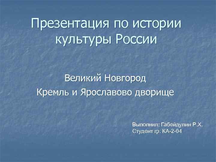Презентация по истории культуры России Великий Новгород Кремль и Ярославово дворище Выполнил: Габейдулин Р.