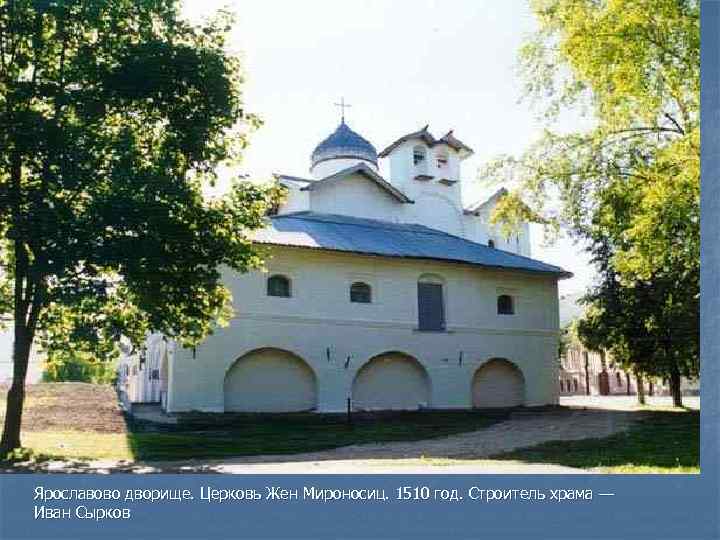 Ярославово дворище. Церковь Жен Мироносиц. 1510 год. Строитель храма — Иван Сырков 