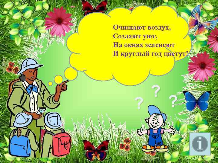 Очищают воздух, Создают уют, На окнах зеленеют И круглый год цветут! ? ? ?