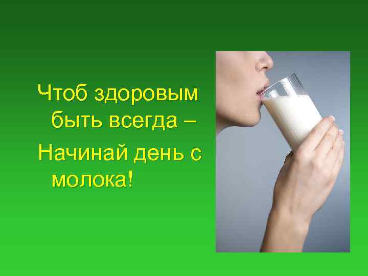Чтоб здоровым быть всегда – Начинай день с молока! 